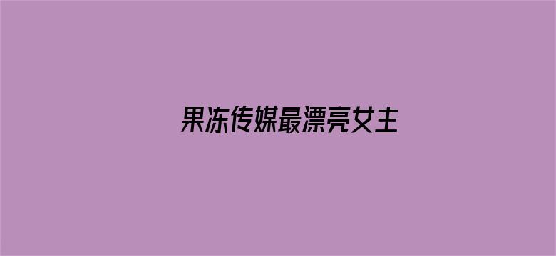 果冻传媒最漂亮女主